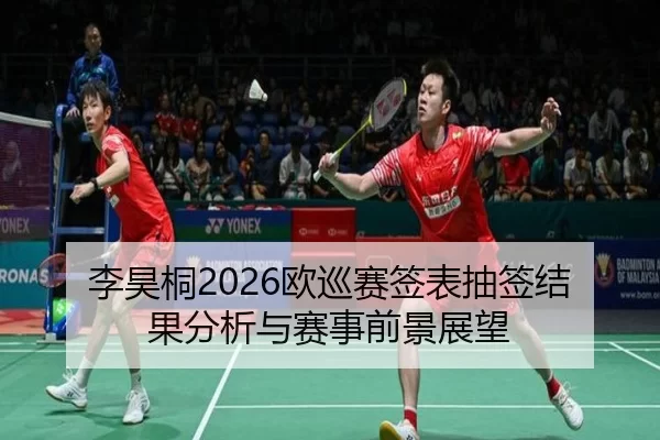 李昊桐2026欧巡赛签表抽签结果分析与赛事前景展望